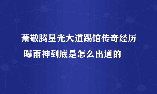 萧敬腾星光大道踢馆传奇经历 曝雨神到底是怎么出道的