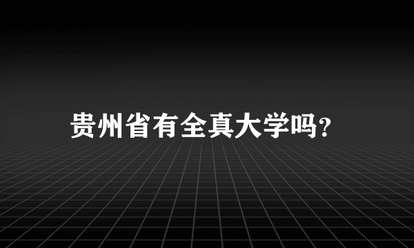 贵州省有全真大学吗？