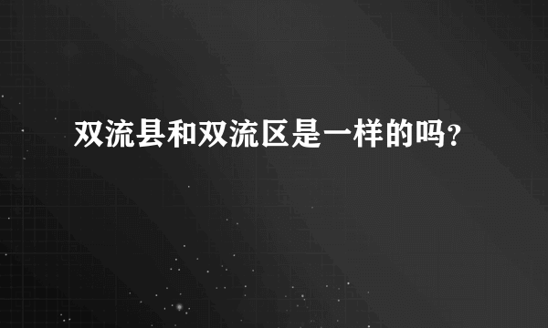 双流县和双流区是一样的吗？