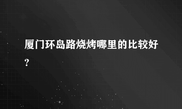 厦门环岛路烧烤哪里的比较好?