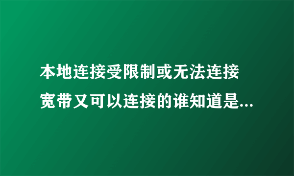 本地连接受限制或无法连接 宽带又可以连接的谁知道是怎么回事啊