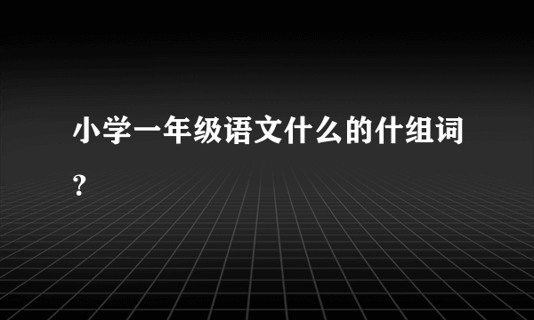 小学一年级语文什么的什组词？