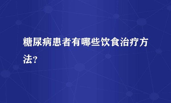 糖尿病患者有哪些饮食治疗方法？