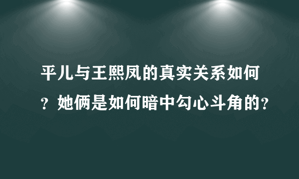 平儿与王熙凤的真实关系如何？她俩是如何暗中勾心斗角的？