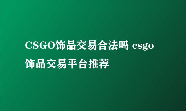 CSGO饰品交易合法吗 csgo饰品交易平台推荐