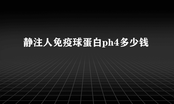 静注人免疫球蛋白ph4多少钱