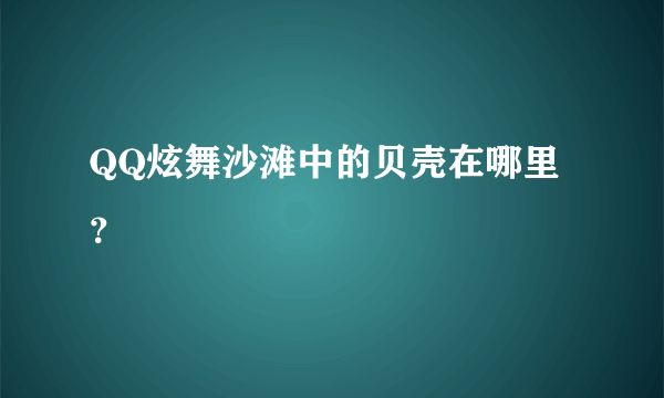 QQ炫舞沙滩中的贝壳在哪里？