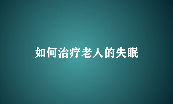 如何治疗老人的失眠