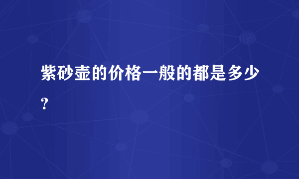 紫砂壶的价格一般的都是多少？