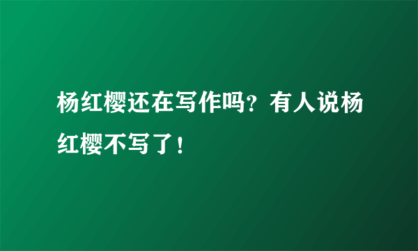 杨红樱还在写作吗？有人说杨红樱不写了！