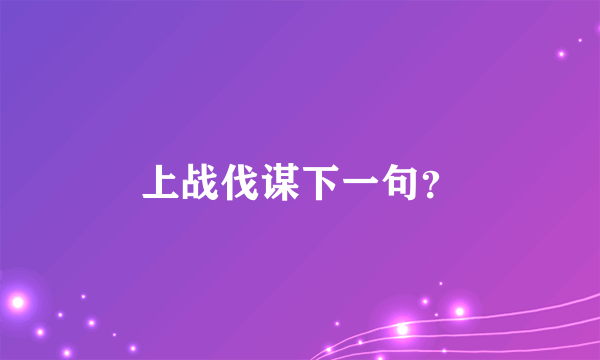 上战伐谋下一句？