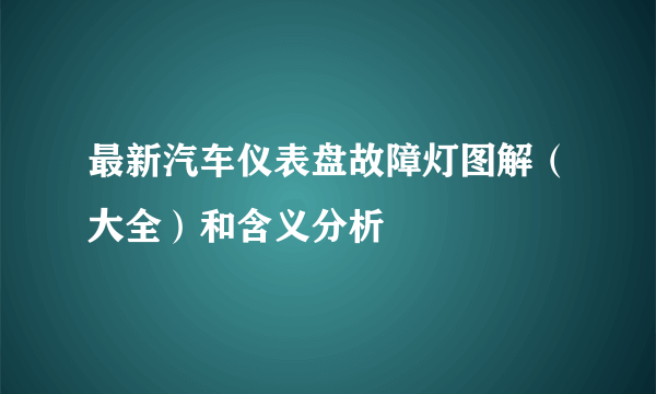 最新汽车仪表盘故障灯图解（大全）和含义分析