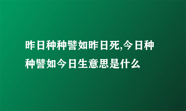 昨日种种譬如昨日死,今日种种譬如今日生意思是什么