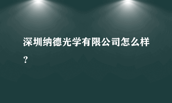 深圳纳德光学有限公司怎么样？