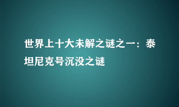 世界上十大未解之谜之一：泰坦尼克号沉没之谜