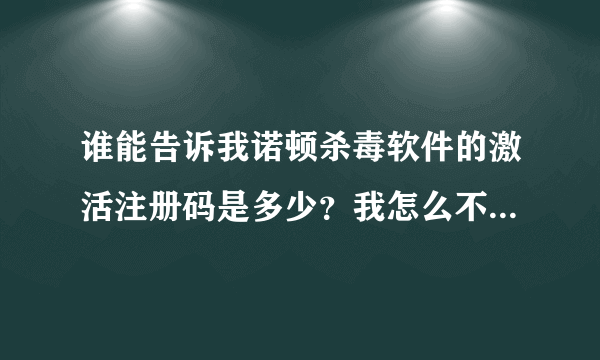 谁能告诉我诺顿杀毒软件的激活注册码是多少？我怎么不能激活？