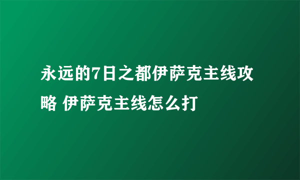 永远的7日之都伊萨克主线攻略 伊萨克主线怎么打