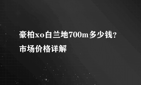 豪柏xo白兰地700m多少钱？市场价格详解