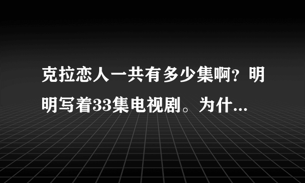 克拉恋人一共有多少集啊？明明写着33集电视剧。为什么有那么多呢？？？？