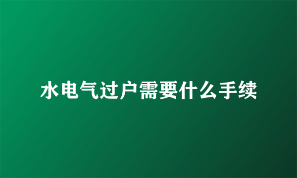 水电气过户需要什么手续