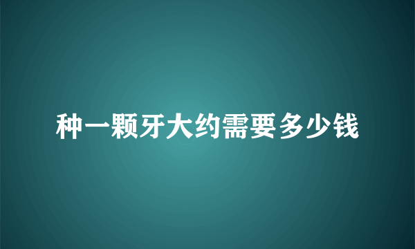 种一颗牙大约需要多少钱