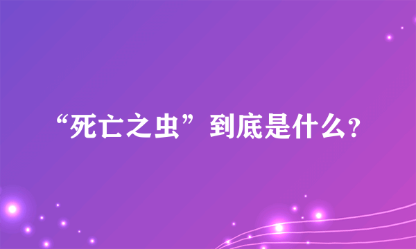 “死亡之虫”到底是什么？