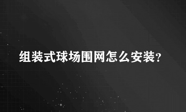 组装式球场围网怎么安装？