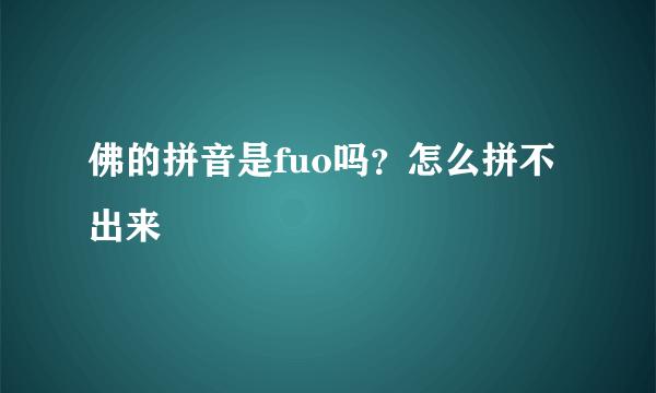 佛的拼音是fuo吗？怎么拼不出来