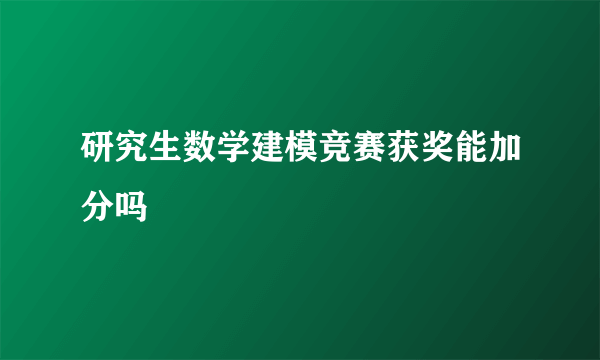 研究生数学建模竞赛获奖能加分吗