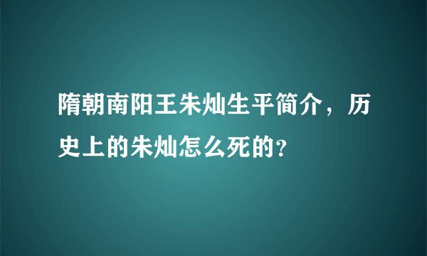 隋朝南阳王朱灿生平简介，历史上的朱灿怎么死的？