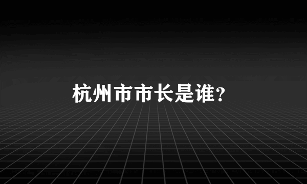 杭州市市长是谁？