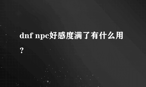 dnf npc好感度满了有什么用？