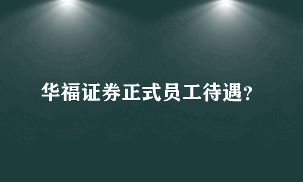 华福证券正式员工待遇？