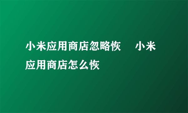 小米应用商店忽略恢復 小米应用商店怎么恢復