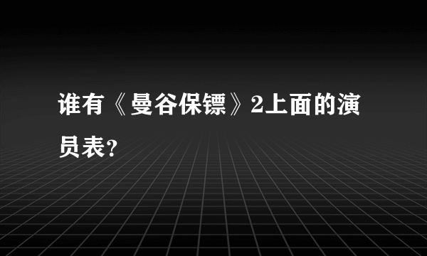 谁有《曼谷保镖》2上面的演员表？