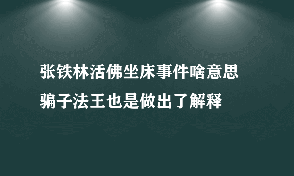 张铁林活佛坐床事件啥意思 骗子法王也是做出了解释