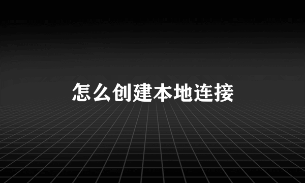 怎么创建本地连接