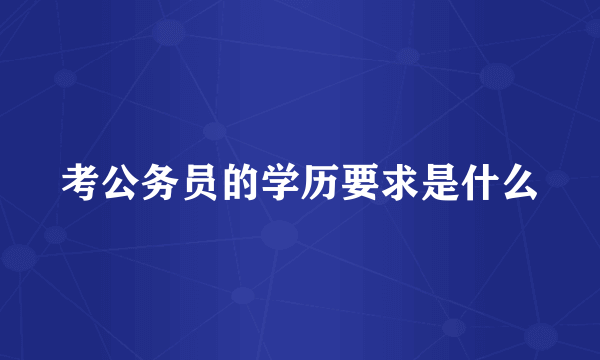 考公务员的学历要求是什么