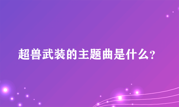 超兽武装的主题曲是什么？