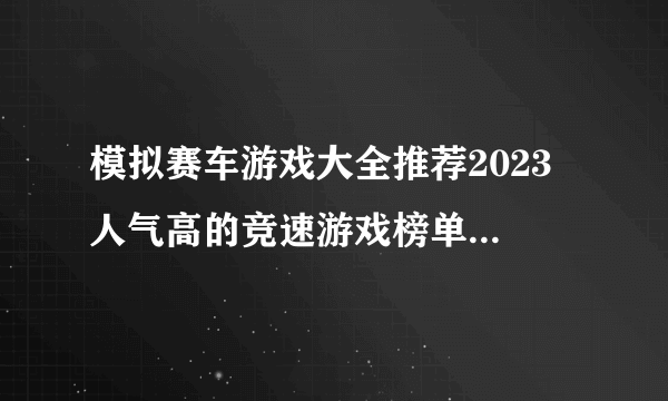 模拟赛车游戏大全推荐2023 人气高的竞速游戏榜单TOP5