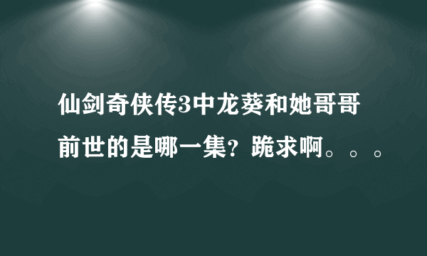 仙剑奇侠传3中龙葵和她哥哥前世的是哪一集？跪求啊。。。