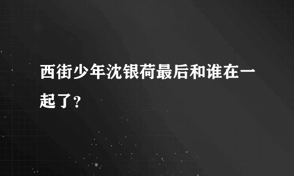 西街少年沈银荷最后和谁在一起了？