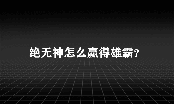 绝无神怎么赢得雄霸？