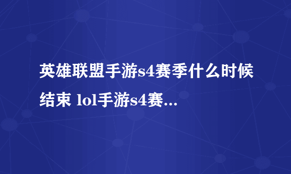 英雄联盟手游s4赛季什么时候结束 lol手游s4赛季结束时间介绍