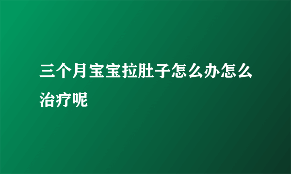 三个月宝宝拉肚子怎么办怎么治疗呢