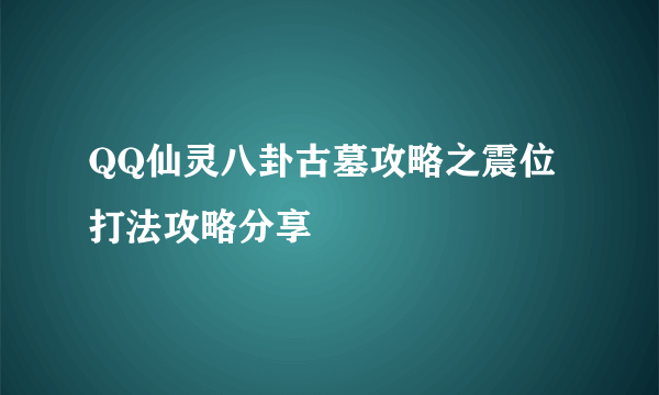 QQ仙灵八卦古墓攻略之震位打法攻略分享