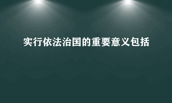 实行依法治国的重要意义包括