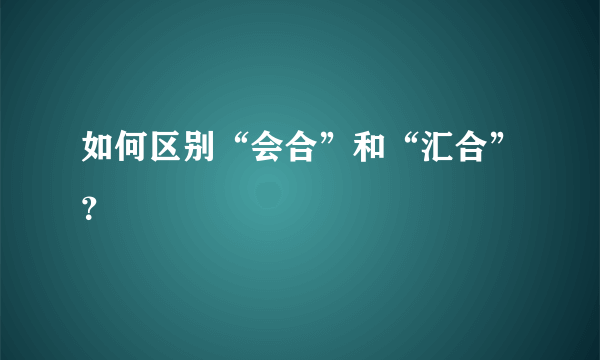 如何区别“会合”和“汇合”？