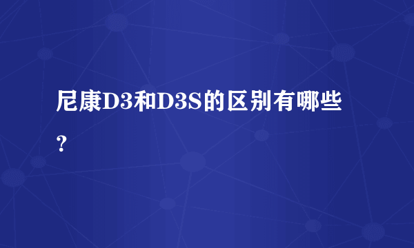 尼康D3和D3S的区别有哪些？