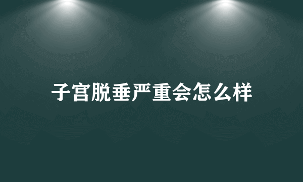 子宫脱垂严重会怎么样